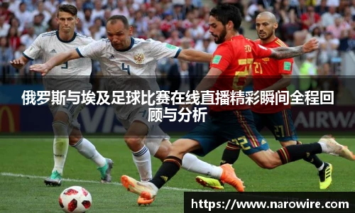俄罗斯与埃及足球比赛在线直播精彩瞬间全程回顾与分析