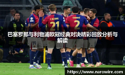 巴塞罗那与利物浦欧冠经典对决精彩回放分析与解读