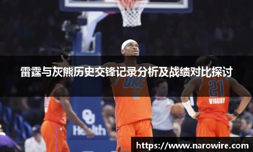 雷霆与灰熊历史交锋记录分析及战绩对比探讨