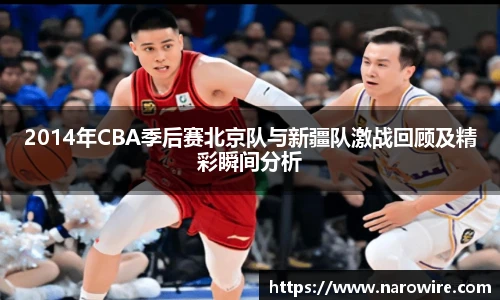 2014年CBA季后赛北京队与新疆队激战回顾及精彩瞬间分析