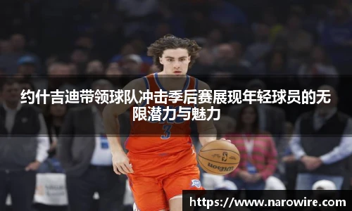 约什吉迪带领球队冲击季后赛展现年轻球员的无限潜力与魅力
