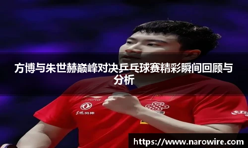 方博与朱世赫巅峰对决乒乓球赛精彩瞬间回顾与分析