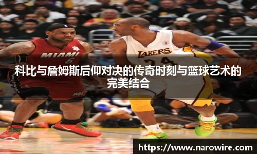 科比与詹姆斯后仰对决的传奇时刻与篮球艺术的完美结合