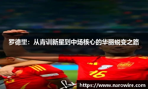 罗德里：从青训新星到中场核心的华丽蜕变之路