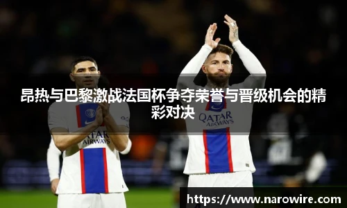 昂热与巴黎激战法国杯争夺荣誉与晋级机会的精彩对决