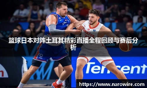 篮球日本对阵土耳其精彩直播全程回顾与赛后分析